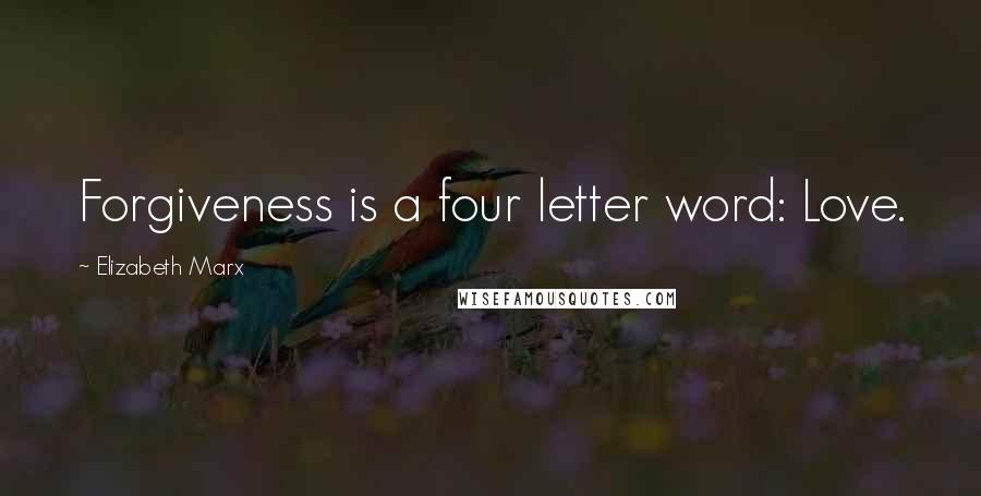 Elizabeth Marx Quotes: Forgiveness is a four letter word: Love.