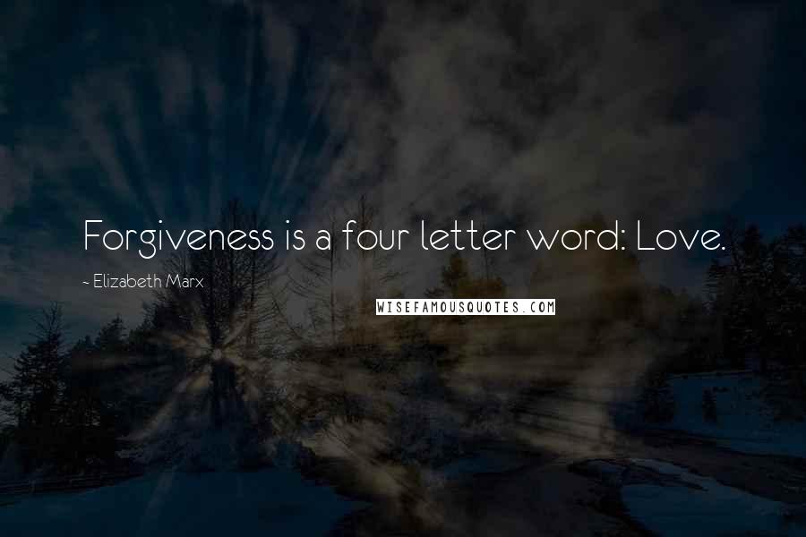 Elizabeth Marx Quotes: Forgiveness is a four letter word: Love.