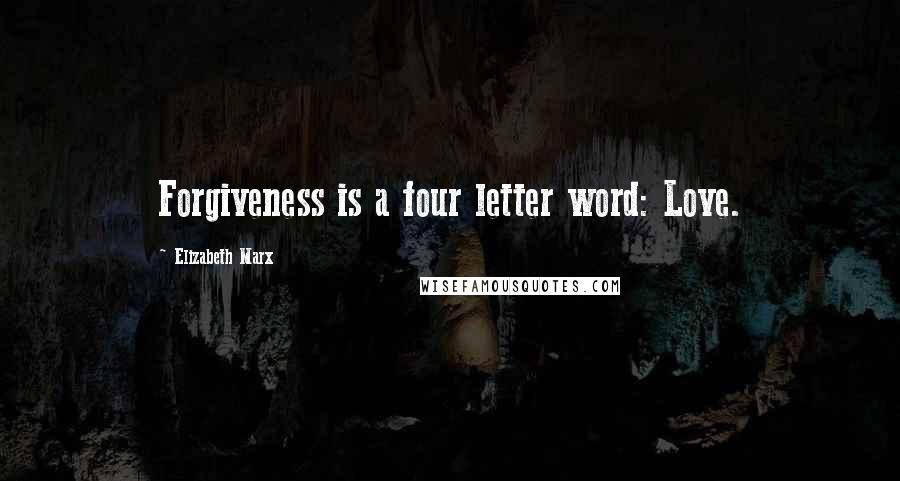 Elizabeth Marx Quotes: Forgiveness is a four letter word: Love.