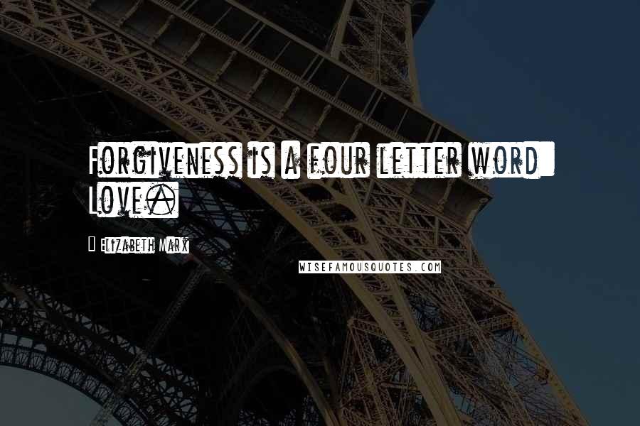 Elizabeth Marx Quotes: Forgiveness is a four letter word: Love.