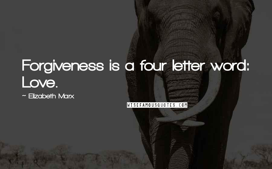 Elizabeth Marx Quotes: Forgiveness is a four letter word: Love.