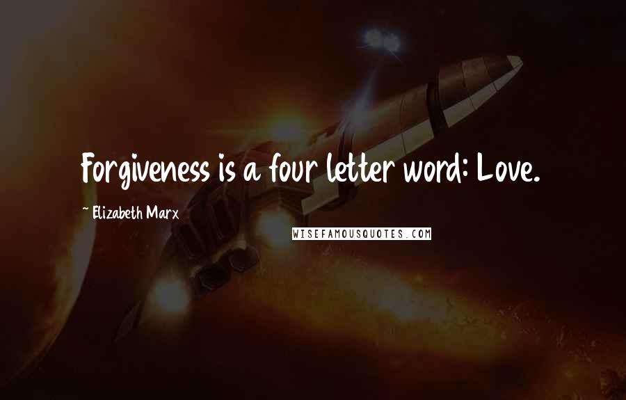 Elizabeth Marx Quotes: Forgiveness is a four letter word: Love.