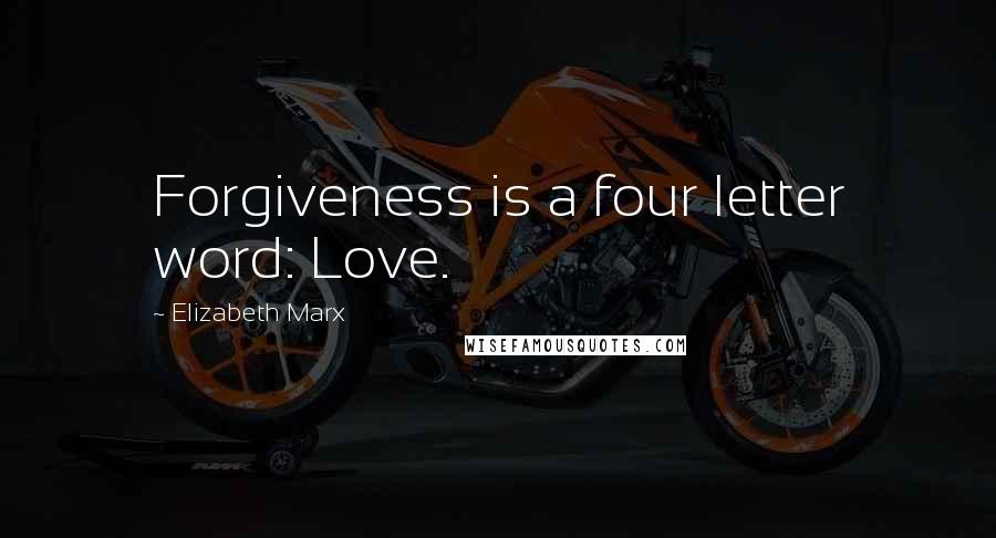 Elizabeth Marx Quotes: Forgiveness is a four letter word: Love.