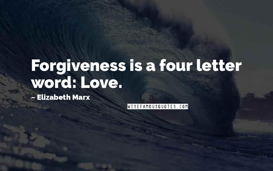 Elizabeth Marx Quotes: Forgiveness is a four letter word: Love.