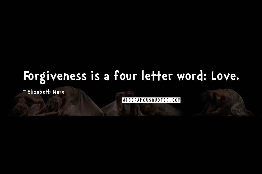 Elizabeth Marx Quotes: Forgiveness is a four letter word: Love.