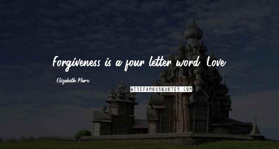 Elizabeth Marx Quotes: Forgiveness is a four letter word: Love.