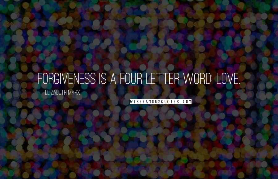 Elizabeth Marx Quotes: Forgiveness is a four letter word: Love.
