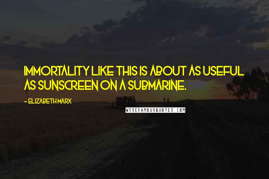 Elizabeth Marx Quotes: Immortality like this is about as useful as sunscreen on a submarine.