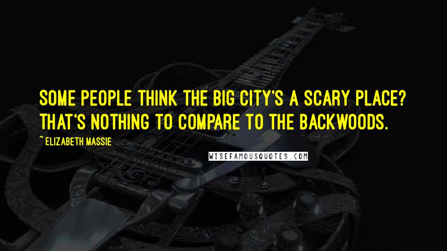 Elizabeth Massie Quotes: Some people think the big city's a scary place? That's nothing to compare to the backwoods.