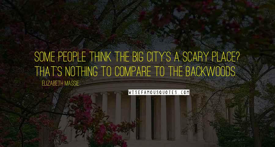 Elizabeth Massie Quotes: Some people think the big city's a scary place? That's nothing to compare to the backwoods.