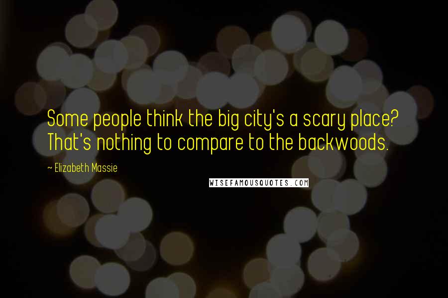 Elizabeth Massie Quotes: Some people think the big city's a scary place? That's nothing to compare to the backwoods.