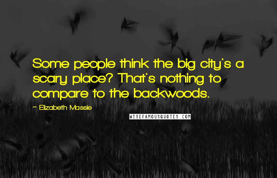Elizabeth Massie Quotes: Some people think the big city's a scary place? That's nothing to compare to the backwoods.