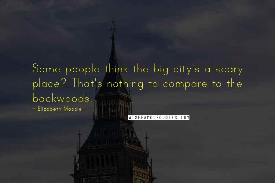 Elizabeth Massie Quotes: Some people think the big city's a scary place? That's nothing to compare to the backwoods.