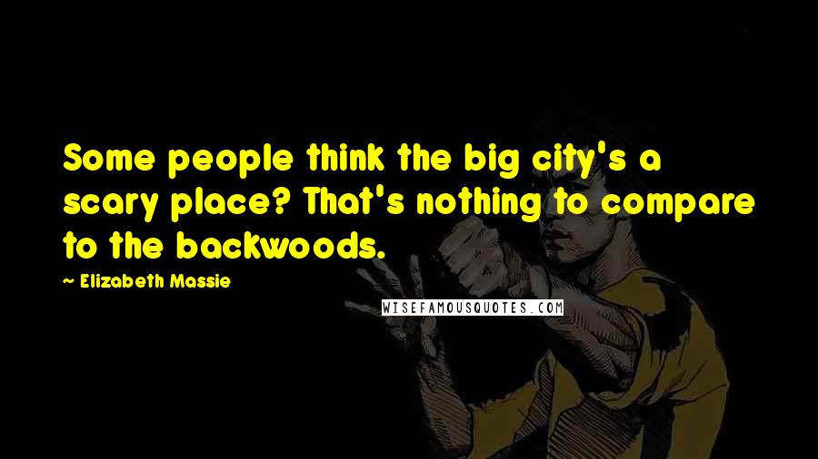 Elizabeth Massie Quotes: Some people think the big city's a scary place? That's nothing to compare to the backwoods.