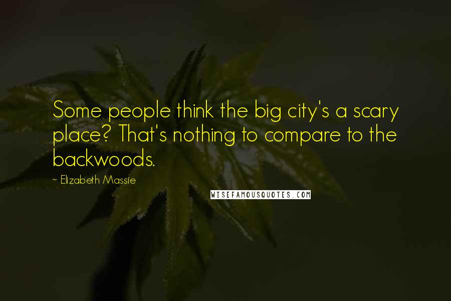 Elizabeth Massie Quotes: Some people think the big city's a scary place? That's nothing to compare to the backwoods.