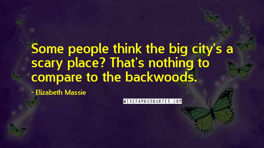 Elizabeth Massie Quotes: Some people think the big city's a scary place? That's nothing to compare to the backwoods.