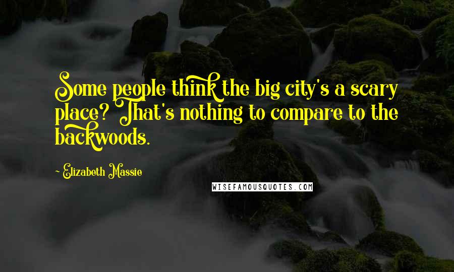 Elizabeth Massie Quotes: Some people think the big city's a scary place? That's nothing to compare to the backwoods.