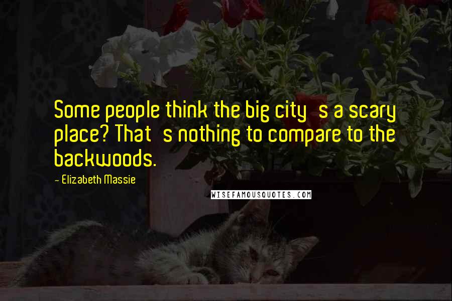 Elizabeth Massie Quotes: Some people think the big city's a scary place? That's nothing to compare to the backwoods.