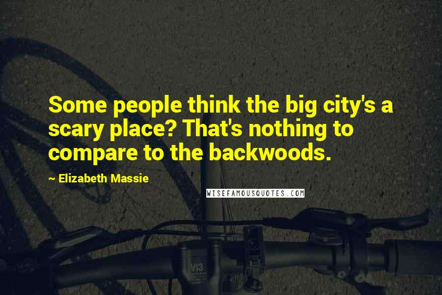 Elizabeth Massie Quotes: Some people think the big city's a scary place? That's nothing to compare to the backwoods.