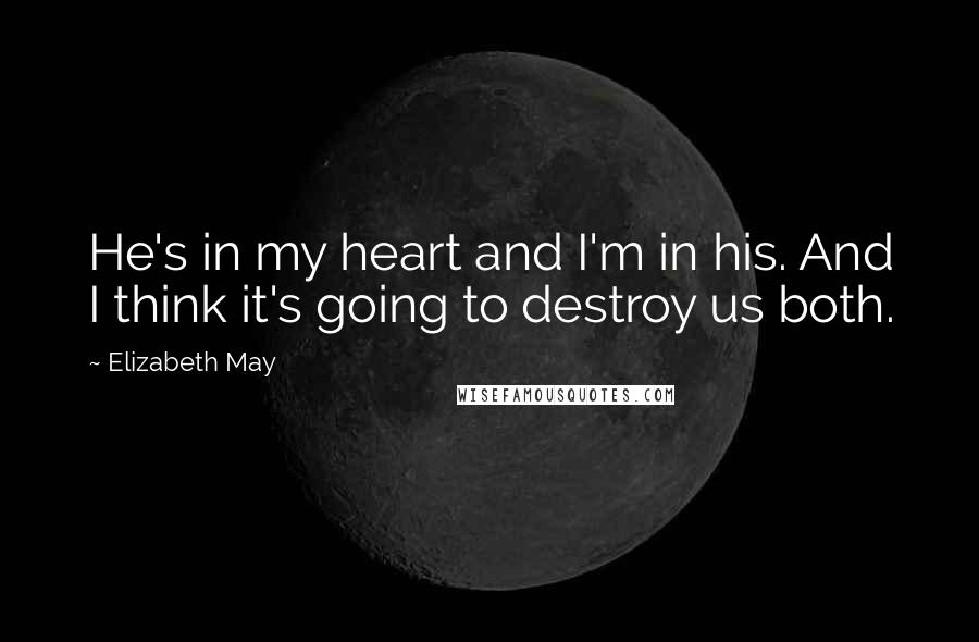Elizabeth May Quotes: He's in my heart and I'm in his. And I think it's going to destroy us both.