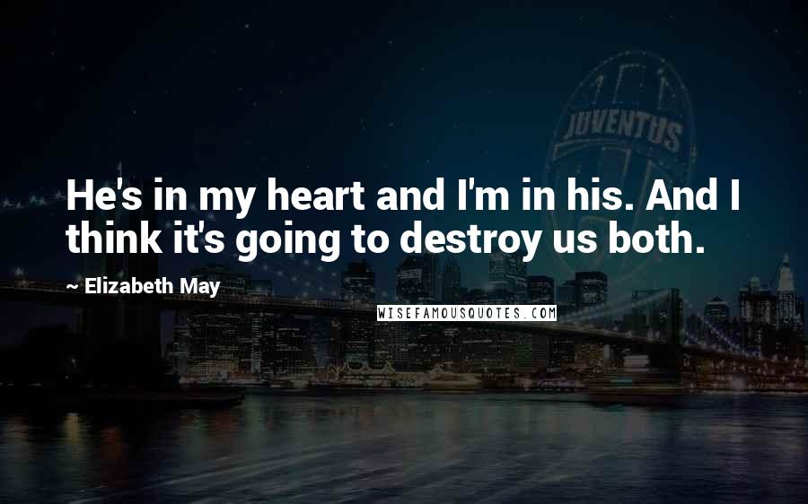 Elizabeth May Quotes: He's in my heart and I'm in his. And I think it's going to destroy us both.