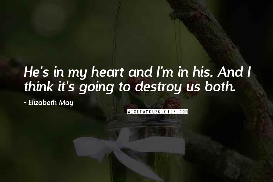 Elizabeth May Quotes: He's in my heart and I'm in his. And I think it's going to destroy us both.