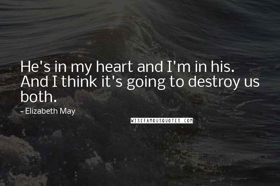 Elizabeth May Quotes: He's in my heart and I'm in his. And I think it's going to destroy us both.