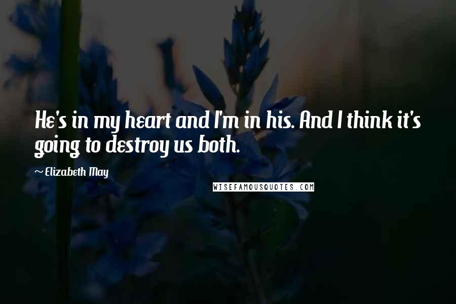Elizabeth May Quotes: He's in my heart and I'm in his. And I think it's going to destroy us both.