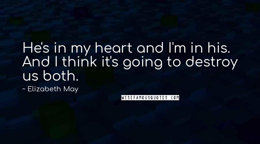 Elizabeth May Quotes: He's in my heart and I'm in his. And I think it's going to destroy us both.