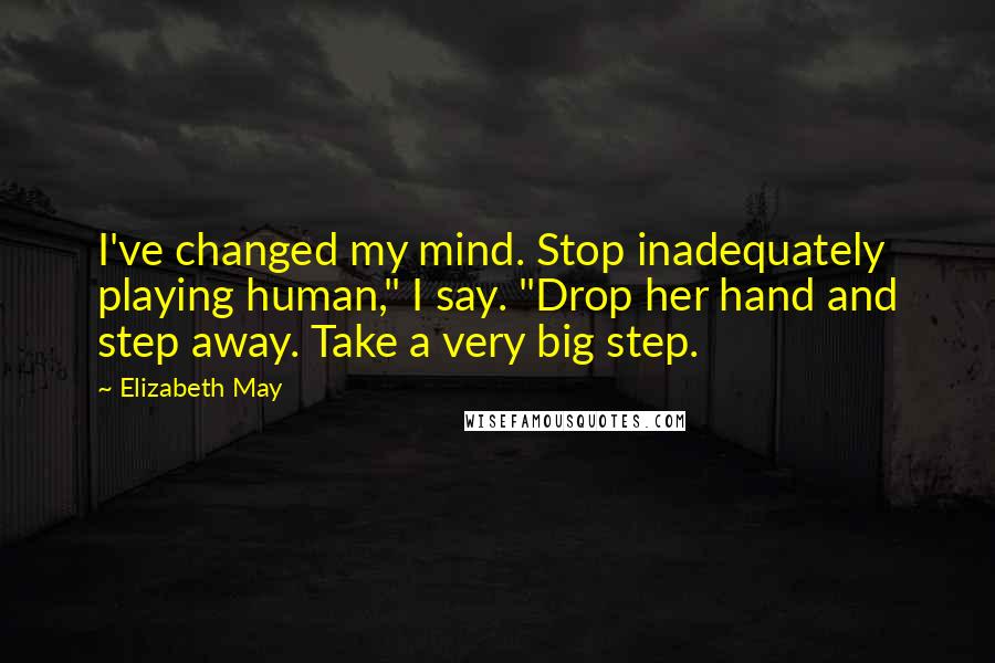 Elizabeth May Quotes: I've changed my mind. Stop inadequately playing human," I say. "Drop her hand and step away. Take a very big step.