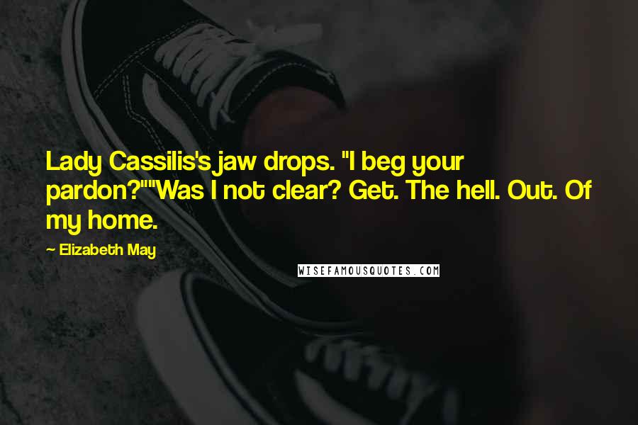 Elizabeth May Quotes: Lady Cassilis's jaw drops. "I beg your pardon?""Was I not clear? Get. The hell. Out. Of my home.