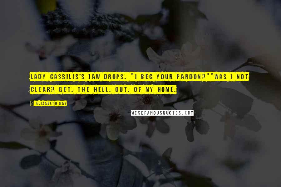 Elizabeth May Quotes: Lady Cassilis's jaw drops. "I beg your pardon?""Was I not clear? Get. The hell. Out. Of my home.