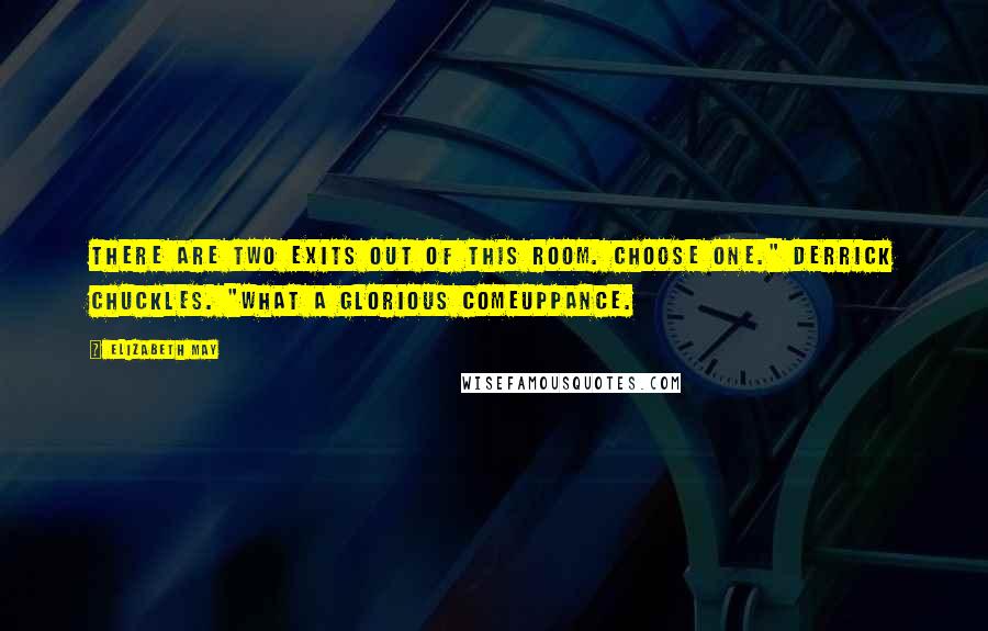 Elizabeth May Quotes: There are two exits out of this room. Choose one." Derrick chuckles. "What a glorious comeuppance.