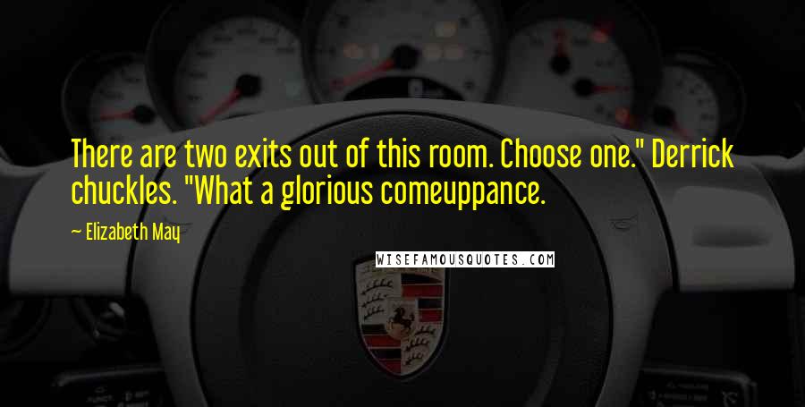 Elizabeth May Quotes: There are two exits out of this room. Choose one." Derrick chuckles. "What a glorious comeuppance.