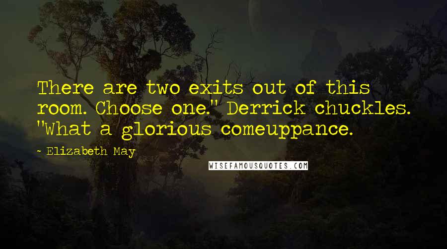 Elizabeth May Quotes: There are two exits out of this room. Choose one." Derrick chuckles. "What a glorious comeuppance.