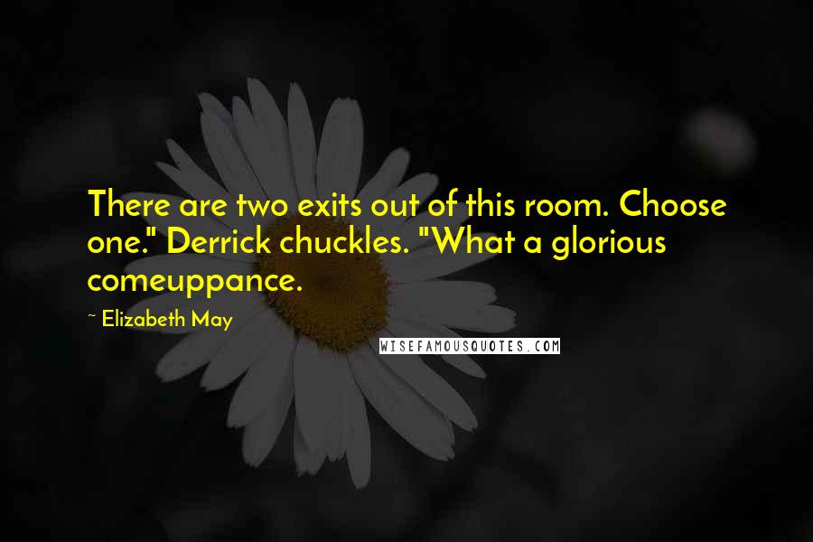 Elizabeth May Quotes: There are two exits out of this room. Choose one." Derrick chuckles. "What a glorious comeuppance.