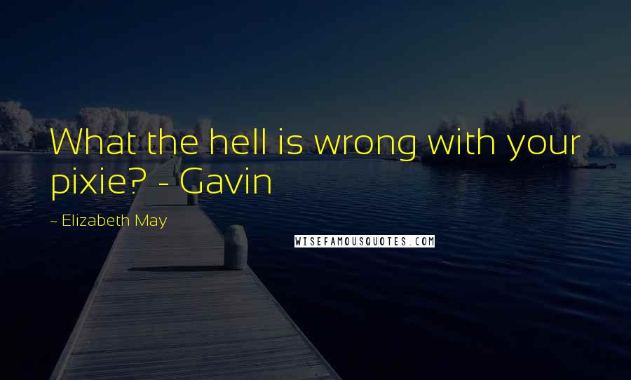 Elizabeth May Quotes: What the hell is wrong with your pixie? - Gavin