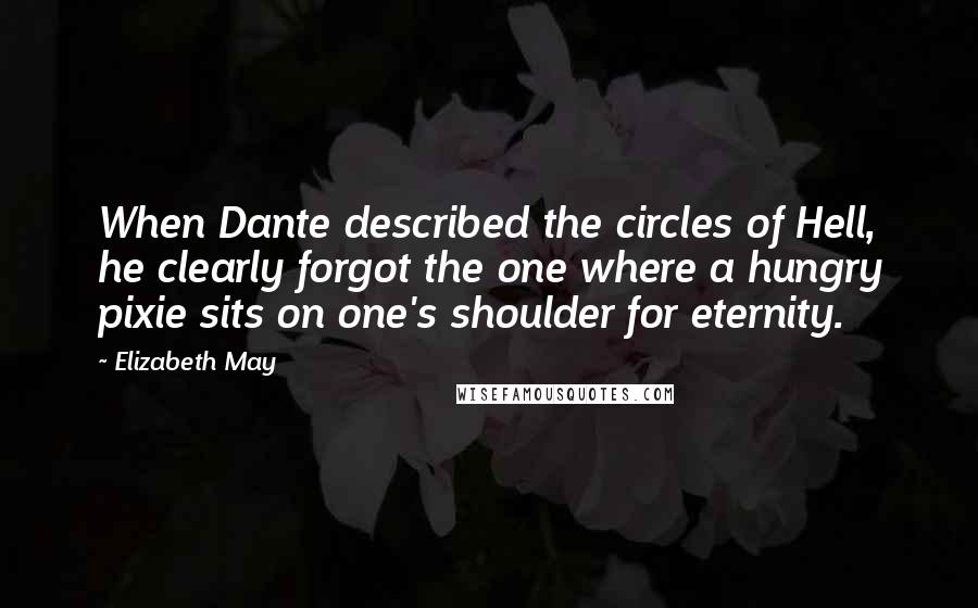 Elizabeth May Quotes: When Dante described the circles of Hell, he clearly forgot the one where a hungry pixie sits on one's shoulder for eternity.