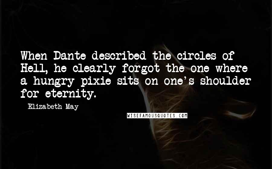 Elizabeth May Quotes: When Dante described the circles of Hell, he clearly forgot the one where a hungry pixie sits on one's shoulder for eternity.