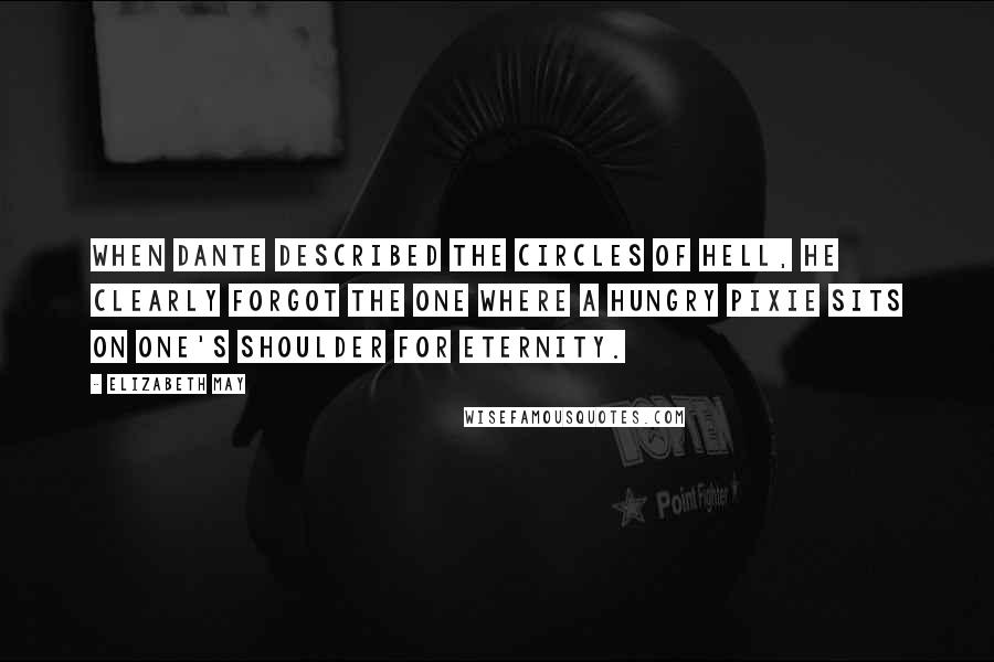 Elizabeth May Quotes: When Dante described the circles of Hell, he clearly forgot the one where a hungry pixie sits on one's shoulder for eternity.