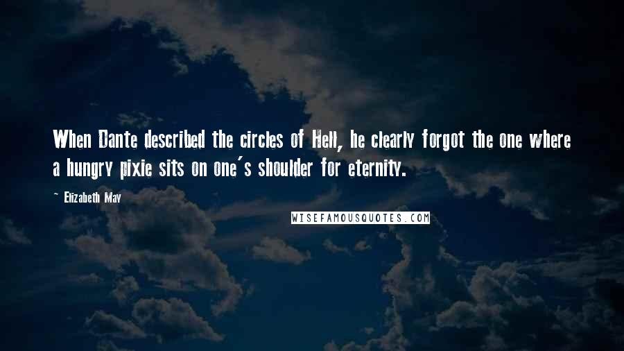 Elizabeth May Quotes: When Dante described the circles of Hell, he clearly forgot the one where a hungry pixie sits on one's shoulder for eternity.