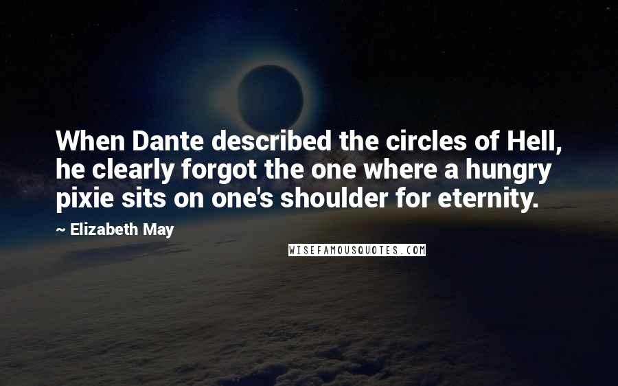 Elizabeth May Quotes: When Dante described the circles of Hell, he clearly forgot the one where a hungry pixie sits on one's shoulder for eternity.