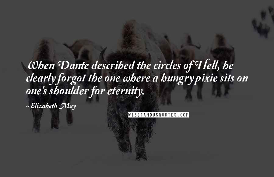 Elizabeth May Quotes: When Dante described the circles of Hell, he clearly forgot the one where a hungry pixie sits on one's shoulder for eternity.