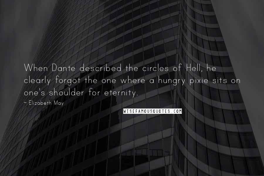 Elizabeth May Quotes: When Dante described the circles of Hell, he clearly forgot the one where a hungry pixie sits on one's shoulder for eternity.