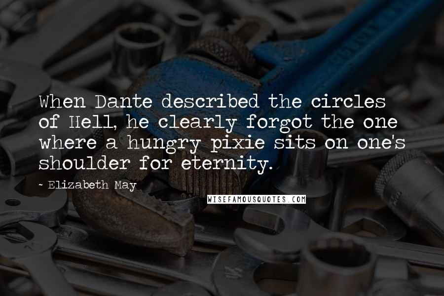 Elizabeth May Quotes: When Dante described the circles of Hell, he clearly forgot the one where a hungry pixie sits on one's shoulder for eternity.