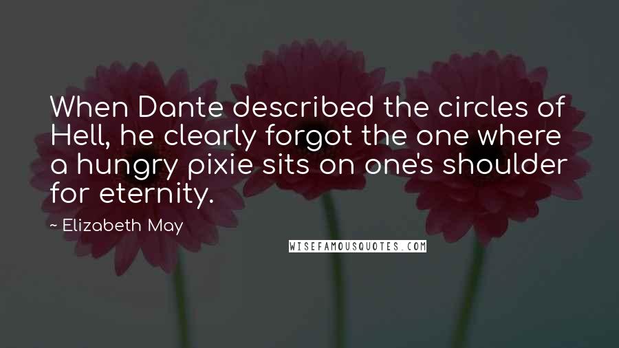 Elizabeth May Quotes: When Dante described the circles of Hell, he clearly forgot the one where a hungry pixie sits on one's shoulder for eternity.