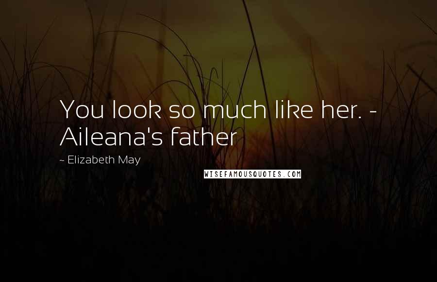 Elizabeth May Quotes: You look so much like her. - Aileana's father