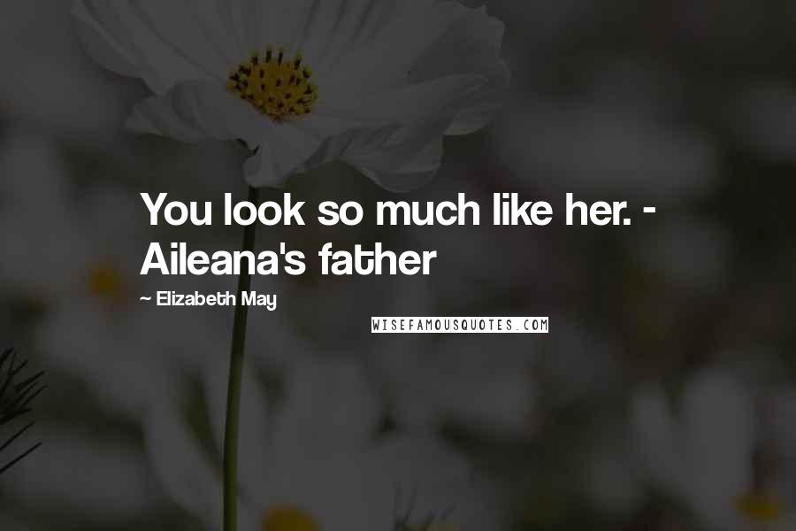 Elizabeth May Quotes: You look so much like her. - Aileana's father