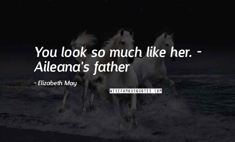 Elizabeth May Quotes: You look so much like her. - Aileana's father