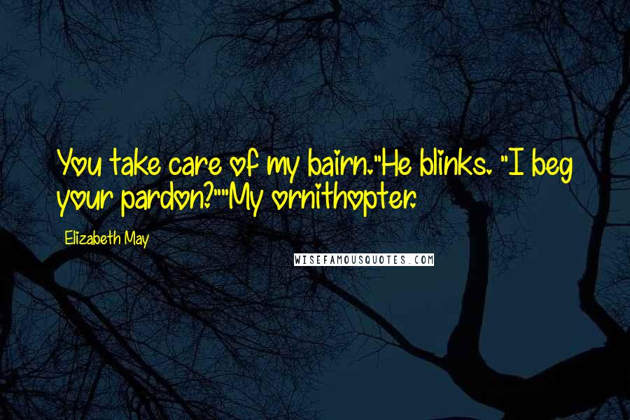 Elizabeth May Quotes: You take care of my bairn."He blinks. "I beg your pardon?""My ornithopter.